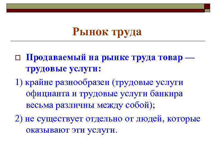 Рынок труда Продаваемый на рынке труда товар — трудовые услуги: 1) крайне разнообразен (трудовые