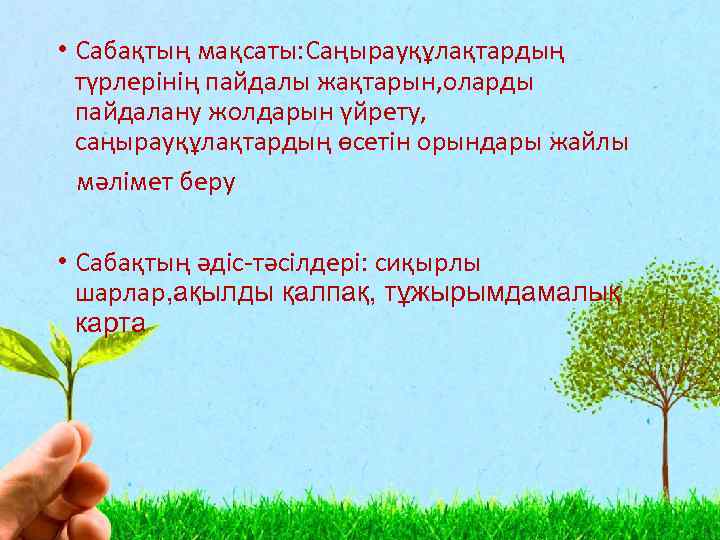  • Сабақтың мақсаты: Саңырауқұлақтардың түрлерінің пайдалы жақтарын, оларды пайдалану жолдарын үйрету, саңырауқұлақтардың өсетін