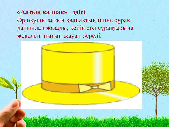  «Алтын қалпақ» әдісі Әр оқушы алтын қалпақтың ішіне сұрақ дайындап жазады, кейін сол