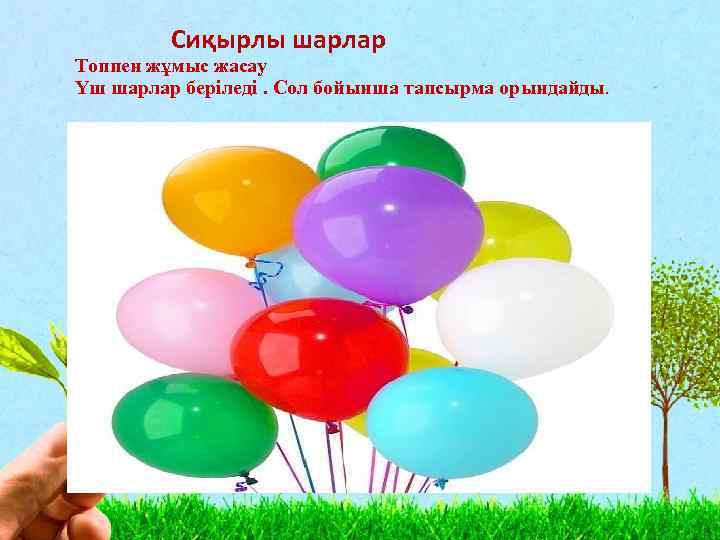 Сиқырлы шарлар Топпен жұмыс жасау Үш шарлар беріледі. Сол бойынша тапсырма орындайды. 