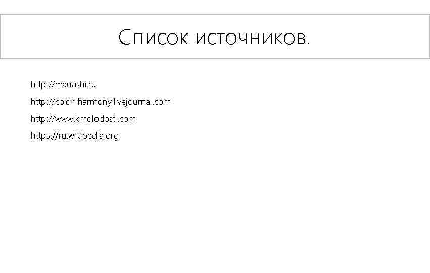 Список источников. http: //mariashi. ru http: //color-harmony. livejournal. com http: //www. kmolodosti. com https: