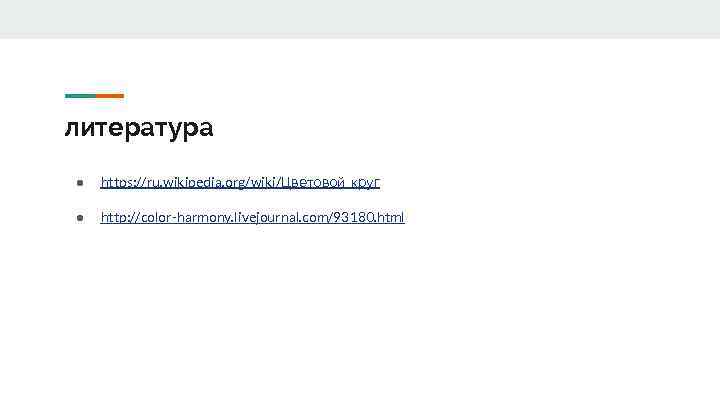 литература ● https: //ru. wikipedia. org/wiki/Цветовой_круг ● http: //color-harmony. livejournal. com/93180. html 