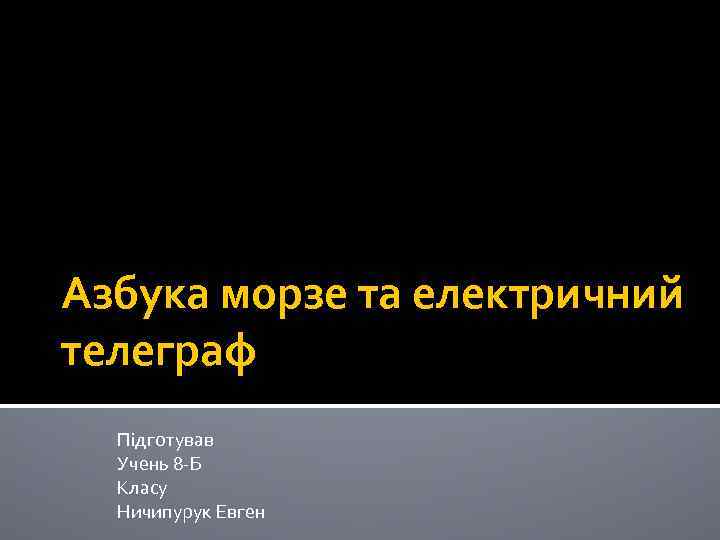 Азбука морзе та електричний телеграф Підготував Учень 8 -Б Класу Ничипурук Евген 