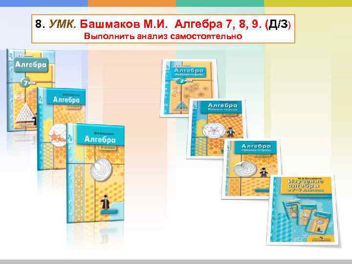 8. УМК. Башмаков М. И. Алгебра 7, 8, 9. (Д/З) Выполнить анализ самостоятельно 