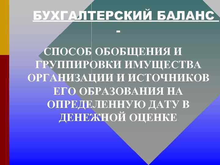 БУХГАЛТЕРСКИЙ БАЛАНС СПОСОБ ОБОБЩЕНИЯ И ГРУППИРОВКИ ИМУЩЕСТВА ОРГАНИЗАЦИИ И ИСТОЧНИКОВ ЕГО ОБРАЗОВАНИЯ НА ОПРЕДЕЛЕННУЮ