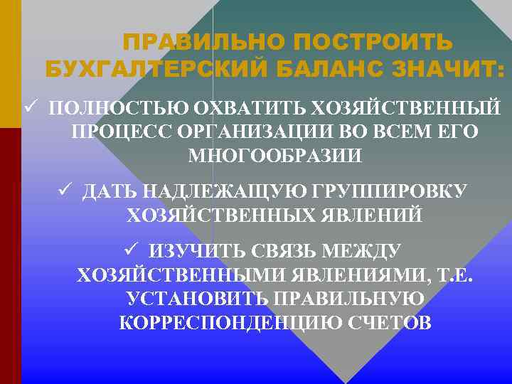 ПРАВИЛЬНО ПОСТРОИТЬ БУХГАЛТЕРСКИЙ БАЛАНС ЗНАЧИТ: ü ПОЛНОСТЬЮ ОХВАТИТЬ ХОЗЯЙСТВЕННЫЙ ПРОЦЕСС ОРГАНИЗАЦИИ ВО ВСЕМ ЕГО