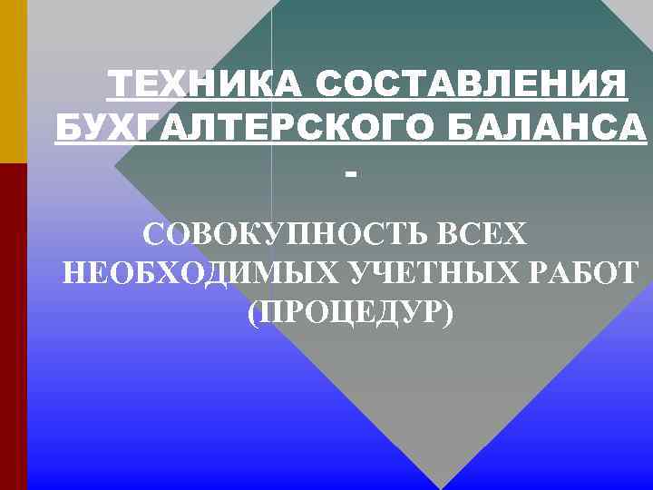 ТЕХНИКА СОСТАВЛЕНИЯ БУХГАЛТЕРСКОГО БАЛАНСА СОВОКУПНОСТЬ ВСЕХ НЕОБХОДИМЫХ УЧЕТНЫХ РАБОТ (ПРОЦЕДУР) 