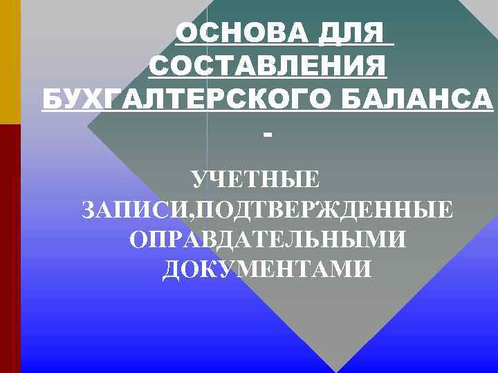 ОСНОВА ДЛЯ СОСТАВЛЕНИЯ БУХГАЛТЕРСКОГО БАЛАНСА УЧЕТНЫЕ ЗАПИСИ, ПОДТВЕРЖДЕННЫЕ ОПРАВДАТЕЛЬНЫМИ ДОКУМЕНТАМИ 