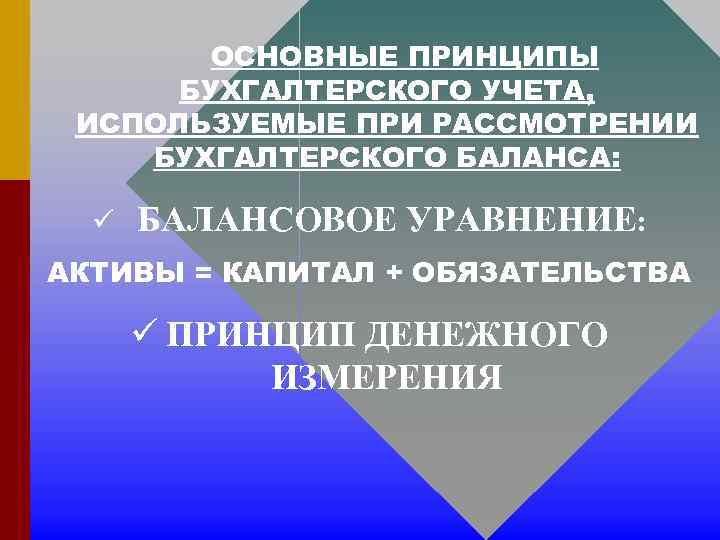 ОСНОВНЫЕ ПРИНЦИПЫ БУХГАЛТЕРСКОГО УЧЕТА, ИСПОЛЬЗУЕМЫЕ ПРИ РАССМОТРЕНИИ БУХГАЛТЕРСКОГО БАЛАНСА: ü БАЛАНСОВОЕ УРАВНЕНИЕ: АКТИВЫ =