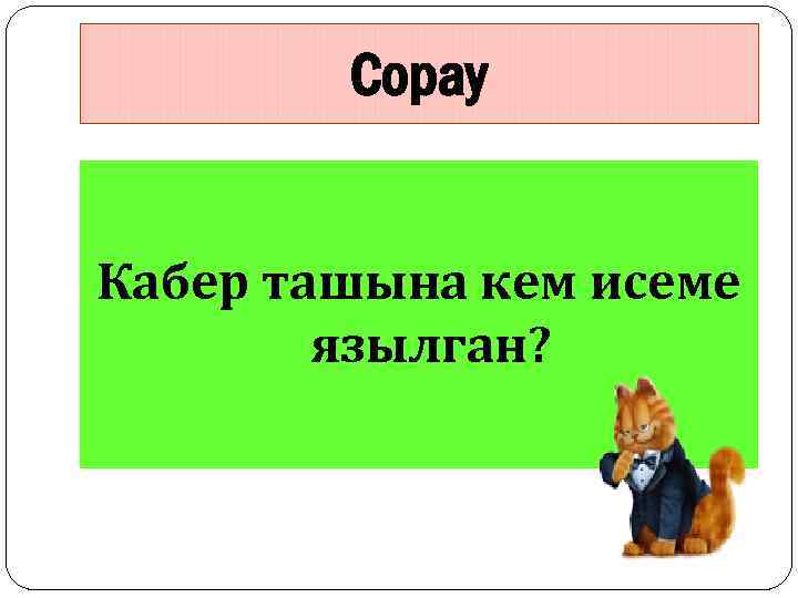 Сорау Кабер ташына кем исеме язылган? 