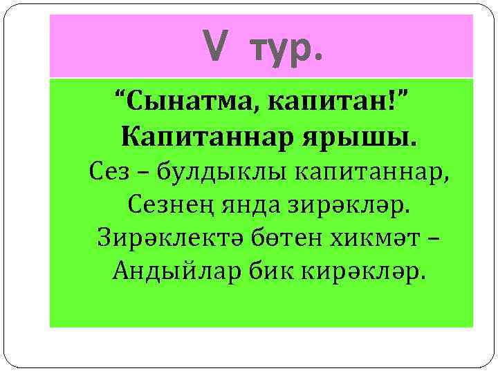 V тур. “Сынатма, капитан!” Капитаннар ярышы. Сез – булдыклы капитаннар, Сезнең янда зирәкләр. Зирәклектә