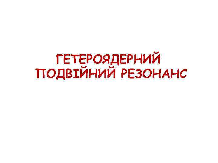 ГЕТЕРОЯДЕРНИЙ ПОДВІЙНИЙ РЕЗОНАНС 