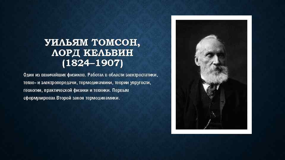 УИЛЬЯМ ТОМСОН, ЛОРД КЕЛЬВИН (1824– 1907) Один из величайших физиков. Работал в области электростатики,