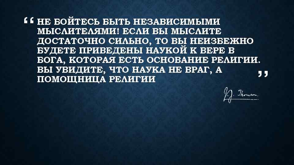 “ НЕ БОЙТЕСЬ БЫТЬ НЕЗАВИСИМЫМИ МЫСЛИТЕЛЯМИ! ЕСЛИ ВЫ МЫСЛИТЕ ДОСТАТОЧНО СИЛЬНО, ТО ВЫ НЕИЗБЕЖНО