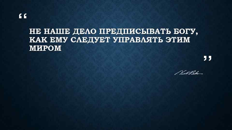 “ НЕ НАШЕ ДЕЛО ПРЕДПИСЫВАТЬ БОГУ, КАК ЕМУ СЛЕДУЕТ УПРАВЛЯТЬ ЭТИМ МИРОМ ” 