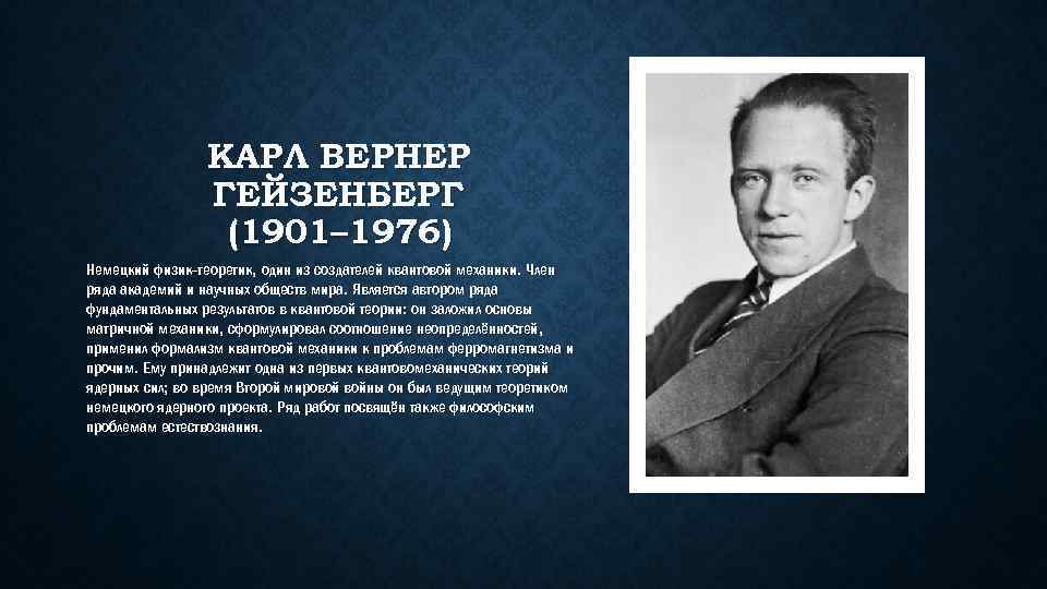 КАРЛ ВЕРНЕР ГЕЙЗЕНБЕРГ (1901– 1976) Немецкий физик-теоретик, один из создателей квантовой механики. Член ряда