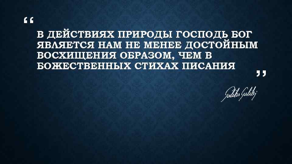 “ В ДЕЙСТВИЯХ ПРИРОДЫ ГОСПОДЬ БОГ ЯВЛЯЕТСЯ НАМ НЕ МЕНЕЕ ДОСТОЙНЫМ ВОСХИЩЕНИЯ ОБРАЗОМ, ЧЕМ