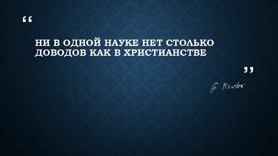 “ НИ В ОДНОЙ НАУКЕ НЕТ СТОЛЬКО ДОВОДОВ КАК В ХРИСТИАНСТВЕ ” 