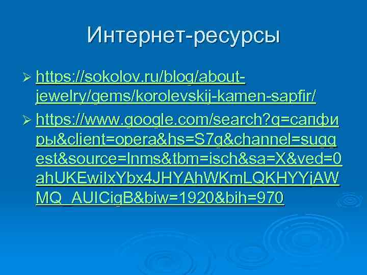 Интернет-ресурсы Ø https: //sokolov. ru/blog/about- jewelry/gems/korolevskij-kamen-sapfir/ Ø https: //www. google. com/search? q=сапфи ры&client=opera&hs=S 7