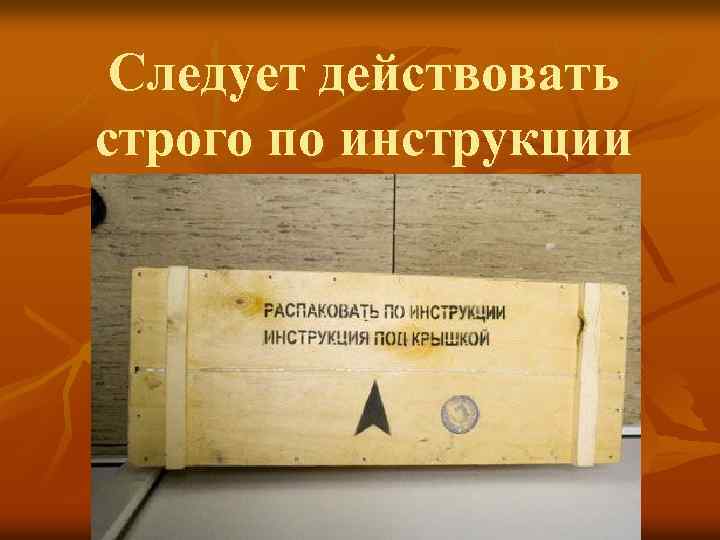 Следует действовать строго по инструкции 