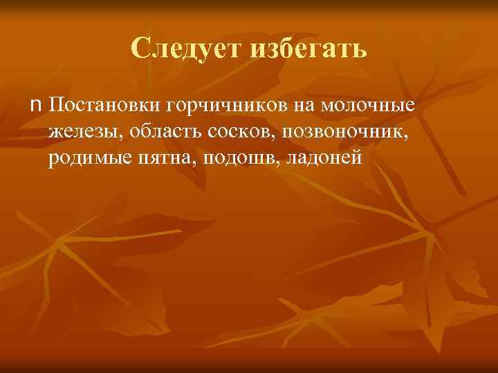 Следует избегать n Постановки горчичников на молочные железы, область сосков, позвоночник, родимые пятна, подошв,