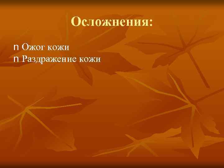 Осложнения: n Ожог кожи n Раздражение кожи 