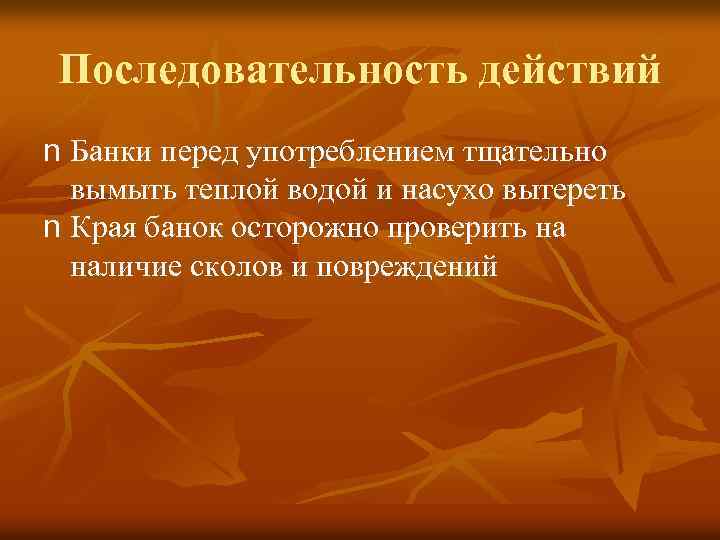 Последовательность действий n Банки перед употреблением тщательно вымыть теплой водой и насухо вытереть n