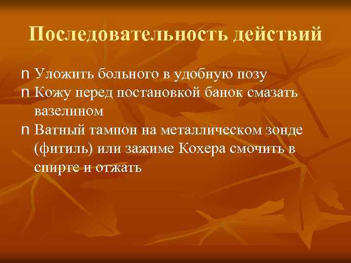 Последовательность действий n Уложить больного в удобную позу n Кожу перед постановкой банок смазать