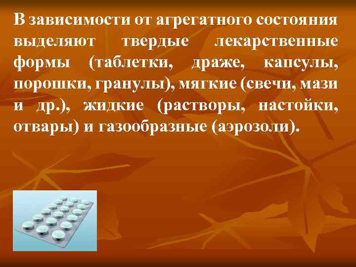 В зависимости от агрегатного состояния выделяют твердые лекарственные формы (таблетки, драже, капсулы, порошки, гранулы),
