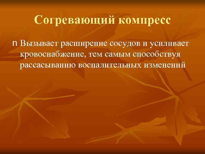 Согревающий компресс n Вызывает расширение сосудов и усиливает кровоснабжение, тем самым способствуя рассасыванию воспалительных