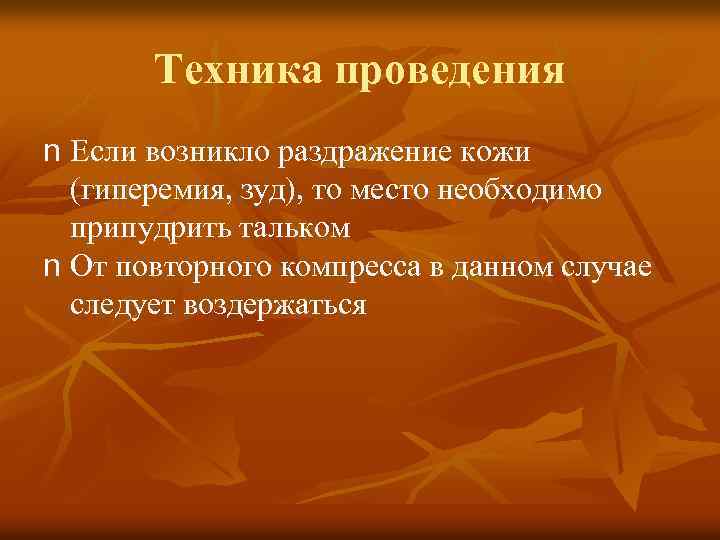 Техника проведения n Если возникло раздражение кожи (гиперемия, зуд), то место необходимо припудрить тальком