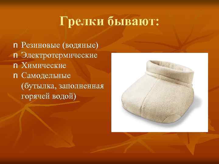 Грелки бывают: n n Резиновые (водяные) Электротермические Химические Самодельные (бутылка, заполненная горячей водой) 