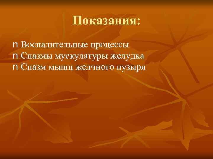 Показания: n Воспалительные процессы n Спазмы мускулатуры желудка n Спазм мышц желчного пузыря 