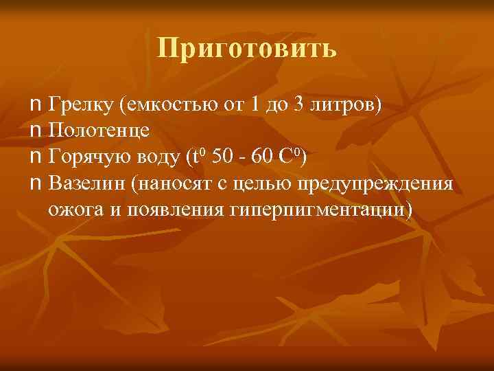 Приготовить n Грелку (емкостью от 1 до 3 литров) n Полотенце n Горячую воду