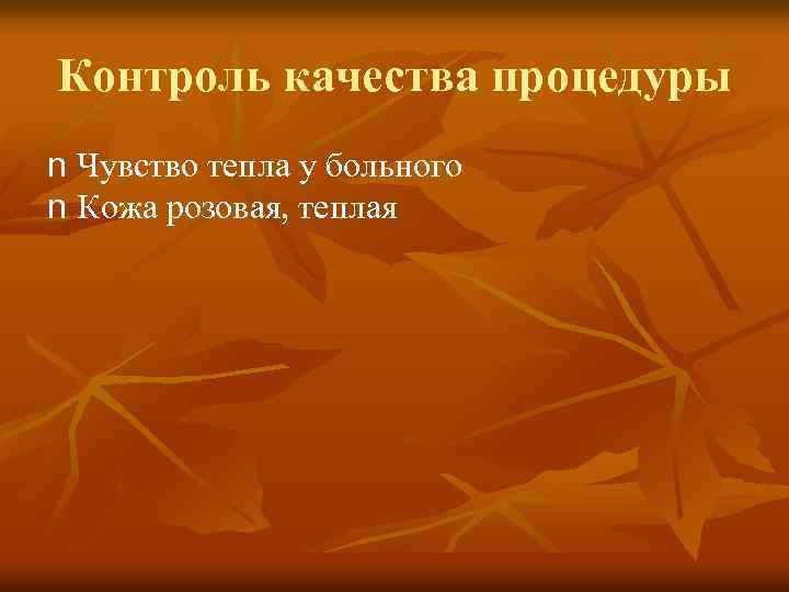Контроль качества процедуры n Чувство тепла у больного n Кожа розовая, теплая 