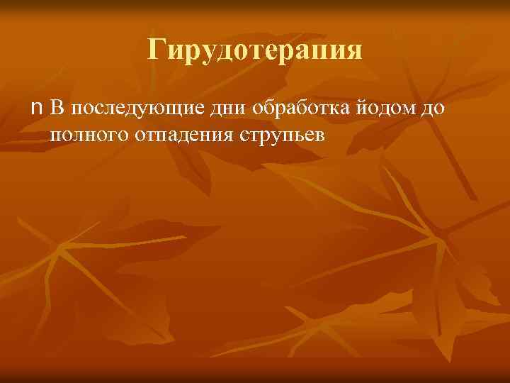 Гирудотерапия n В последующие дни обработка йодом до полного отпадения струпьев 
