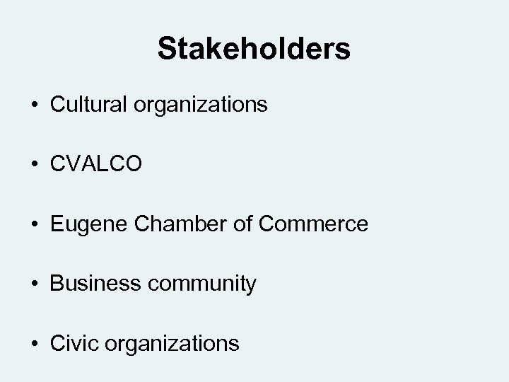 Stakeholders • Cultural organizations • CVALCO • Eugene Chamber of Commerce • Business community