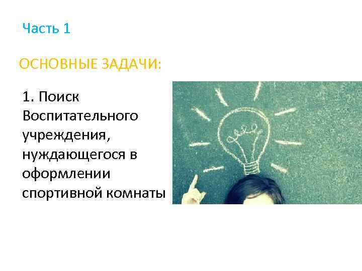 Часть 1 ОСНОВНЫЕ ЗАДАЧИ: 1. Поиск Воспитательного учреждения, нуждающегося в оформлении спортивной комнаты 