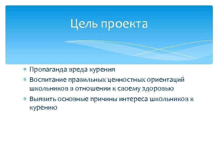 Цель проекта Пропаганда вреда курения Воспитание правильных ценностных ориентаций школьников в отношении к своему