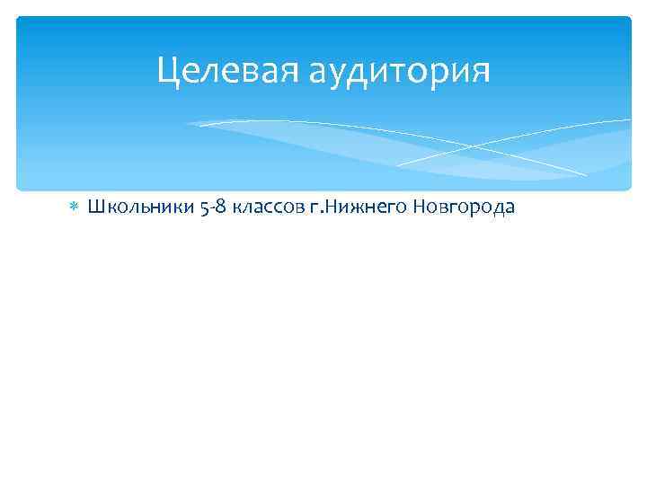 Целевая аудитория Школьники 5 -8 классов г. Нижнего Новгорода 