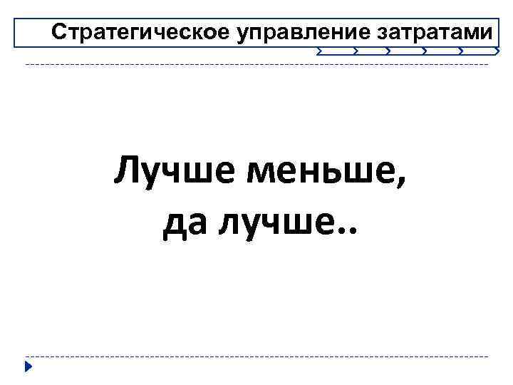 Стратегическое управление затратами Лучше меньше, да лучше. . 