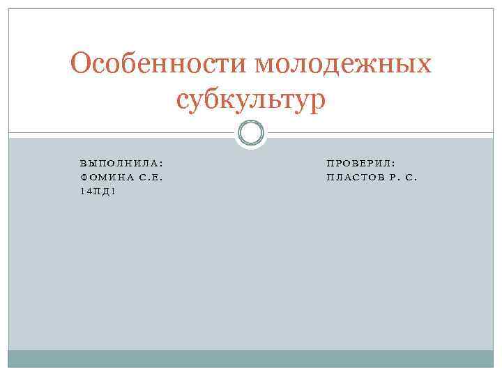 Особенности молодежных субкультур ВЫПОЛНИЛА: ФОМИНА С. Е. 14 ПД 1 ПРОВЕРИЛ: ПЛАСТОВ Р. С.