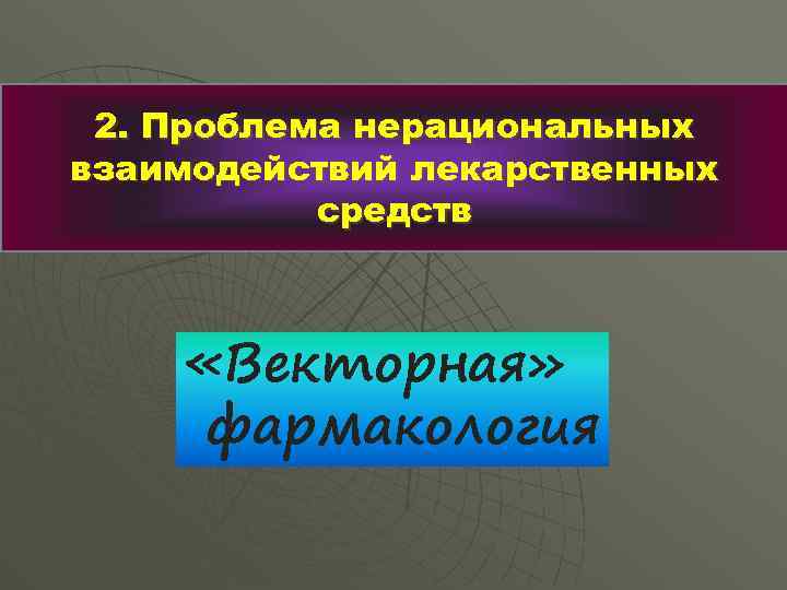 2. Проблема нерациональных взаимодействий лекарственных средств «Векторная» фармакология 