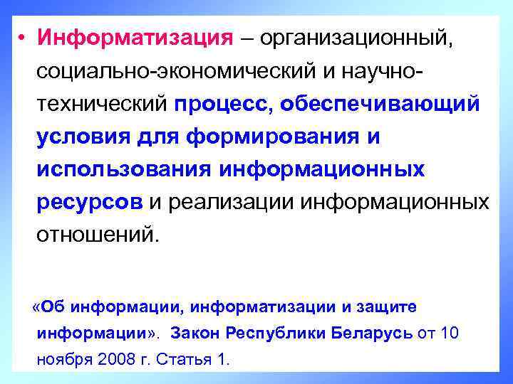  • Информатизация – организационный, социально-экономический и научнотехнический процесс, обеспечивающий условия для формирования и