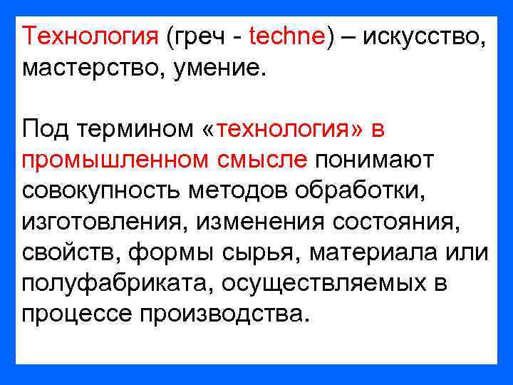 Технология (греч - techne) – искусство, мастерство, умение. Под термином «технология» в промышленном смысле