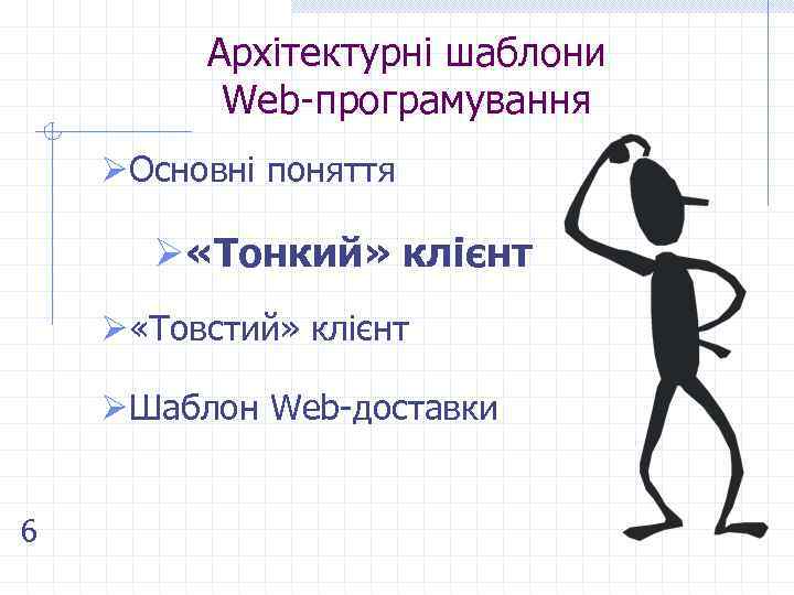 Архітектурні шаблони Web-програмування ØОсновні поняття Ø «Тонкий» клієнт Ø «Товстий» клієнт ØШаблон Web-доставки 6