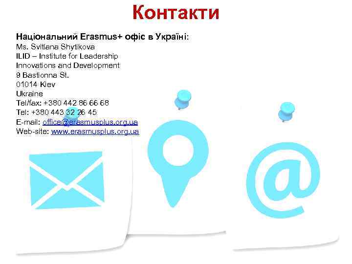 Контакти Національний Erasmus+ офіс в Україні: Ms. Svitlana Shytikova ILID – Institute for Leadership