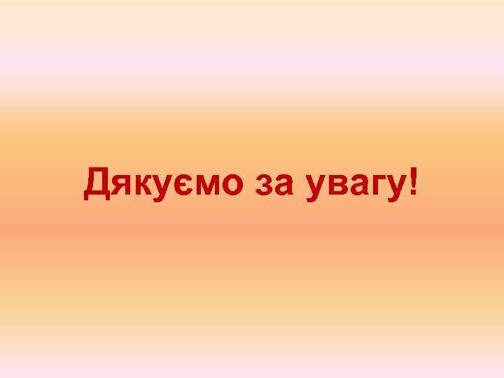 Дякуємо за увагу! 