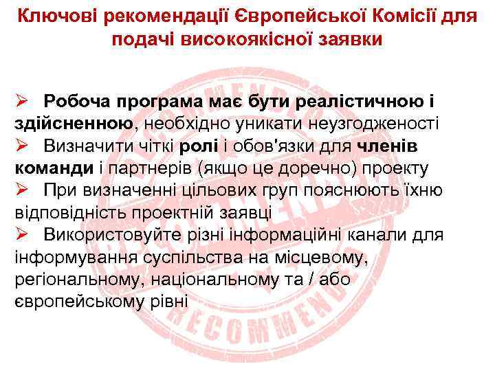Ключові рекомендації Європейської Комісії для подачі високоякісної заявки Ø Робоча програма має бути реалістичною