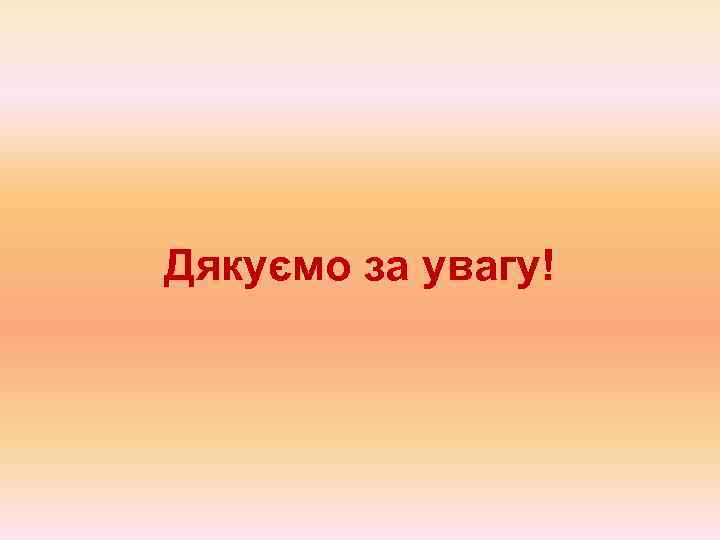Дякуємо за увагу! 